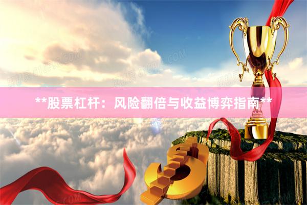 **股票杠杆:风险翻倍与收益博弈指南**