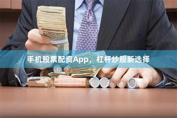 手机股票配资App，杠杆炒股新选择