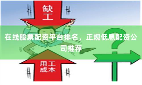 在线股票配资平台排名，正规低息配资公司推荐