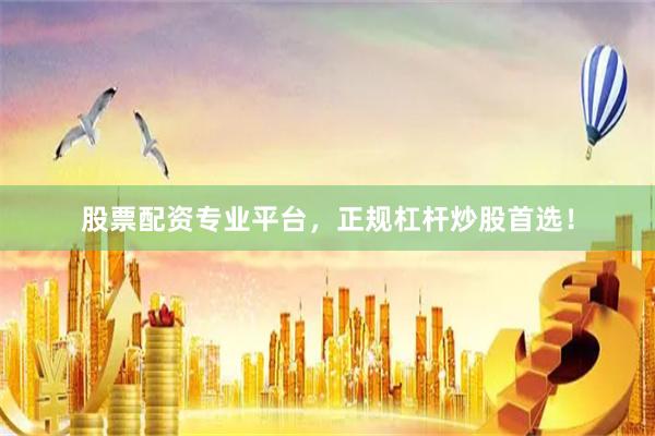 股票配资专业平台，正规杠杆炒股首选！