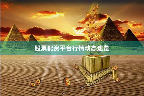 股票配资平台行情动态速览