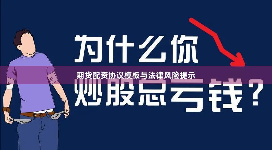 期货配资协议模板与法律风险提示
