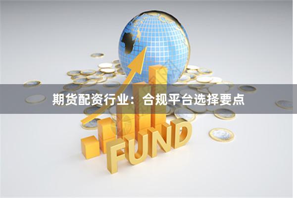 期货配资行业：合规平台选择要点