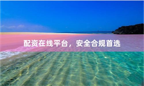 配资在线平台，安全合规首选