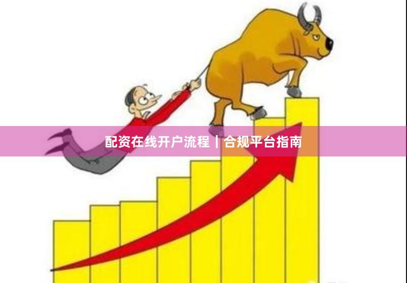 配资在线开户流程｜合规平台指南