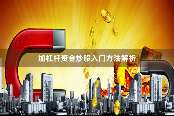 加杠杆资金炒股入门方法解析