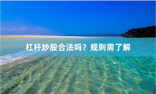 杠杆炒股合法吗？规则需了解