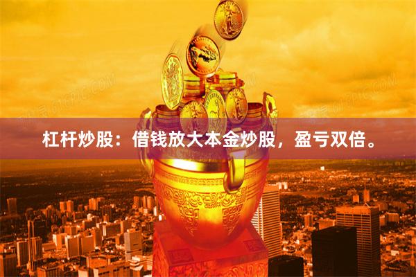 杠杆炒股：借钱放大本金炒股，盈亏双倍。