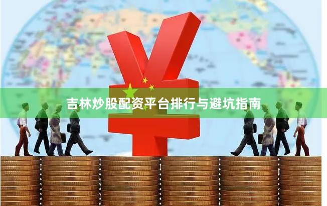 吉林炒股配资平台排行与避坑指南