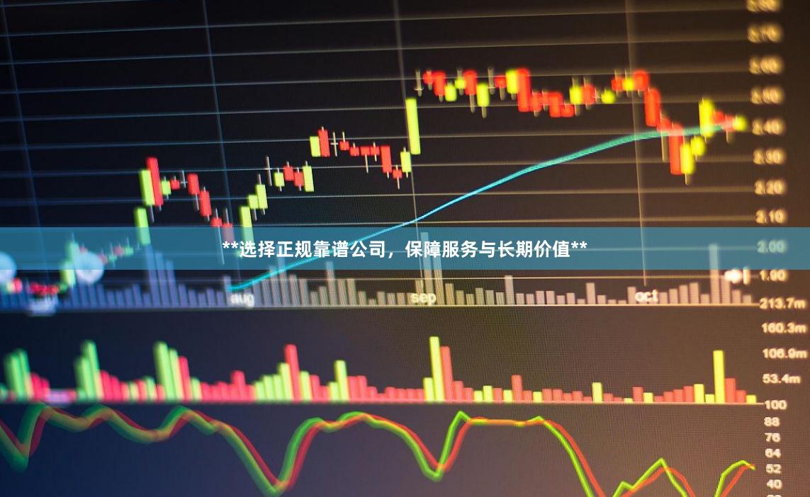 **选择正规靠谱公司，保障服务与长期价值**