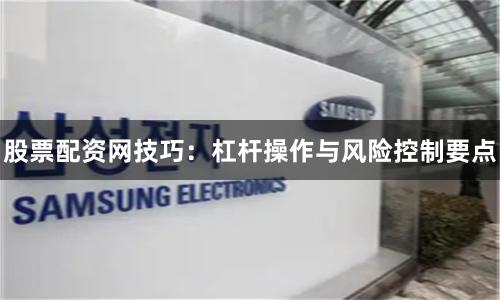 股票配资网技巧：杠杆操作与风险控制要点