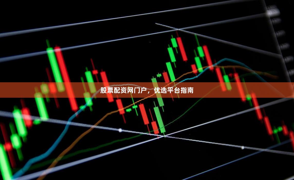股票配资网门户，优选平台指南