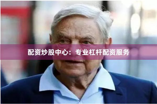 配资炒股中心：专业杠杆配资服务